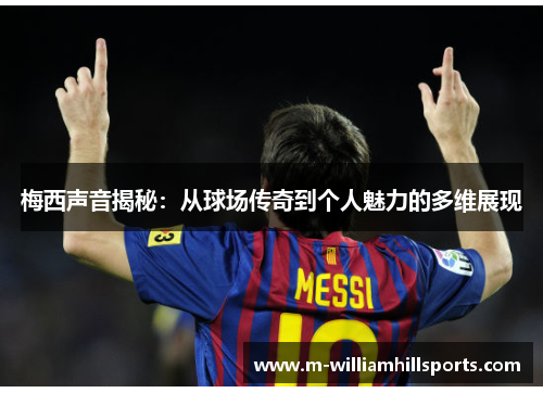 梅西声音揭秘：从球场传奇到个人魅力的多维展现