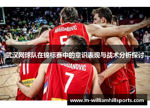 武汉网球队在锦标赛中的意识表现与战术分析探讨