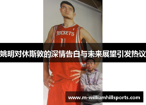 姚明对休斯敦的深情告白与未来展望引发热议