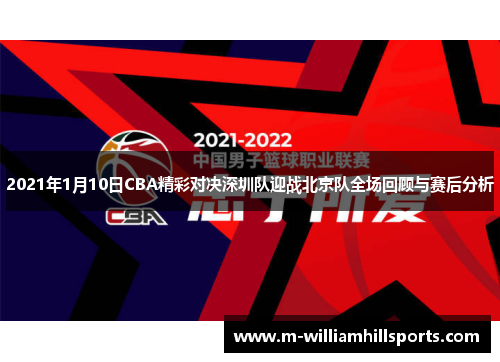 2021年1月10日CBA精彩对决深圳队迎战北京队全场回顾与赛后分析