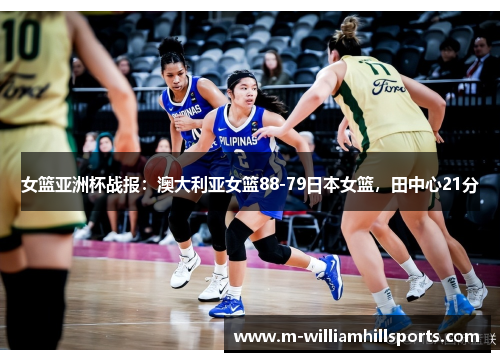 女篮亚洲杯战报：澳大利亚女篮88-79日本女篮，田中心21分