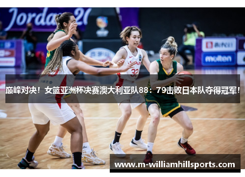 巅峰对决！女篮亚洲杯决赛澳大利亚队88：79击败日本队夺得冠军！