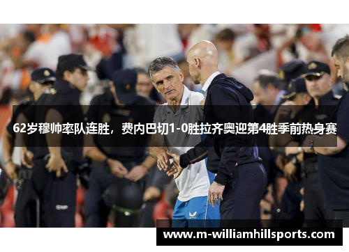 62岁穆帅率队连胜，费内巴切1-0胜拉齐奥迎第4胜季前热身赛