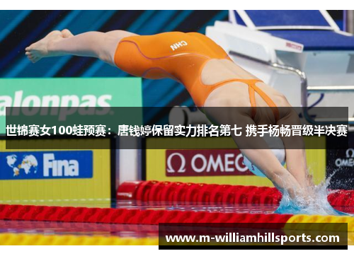 世锦赛女100蛙预赛：唐钱婷保留实力排名第七 携手杨畅晋级半决赛